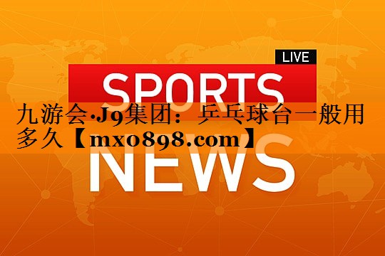 乒乓球台一般用多久