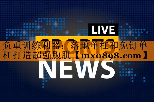负重训练利器：落地单杠和免钉单杠打造超强腹肌