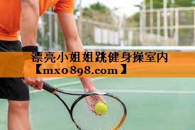 漂亮小姐姐跳健身操室内