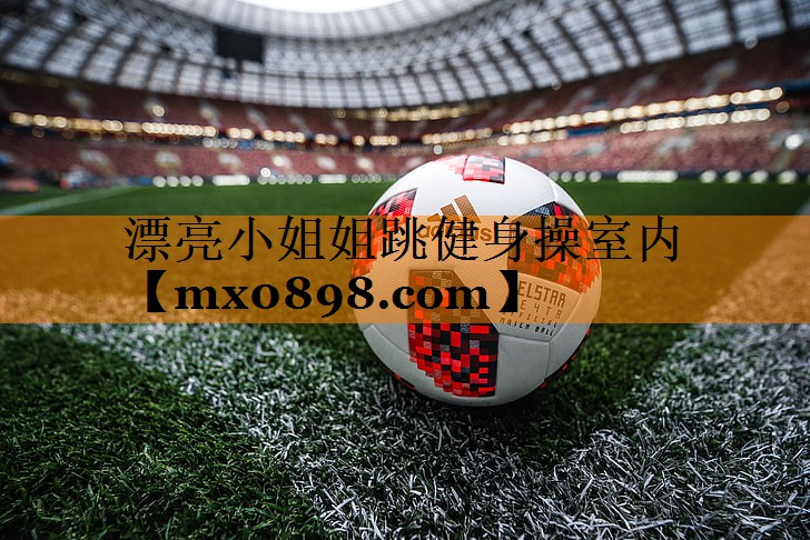 漂亮小姐姐跳健身操室内