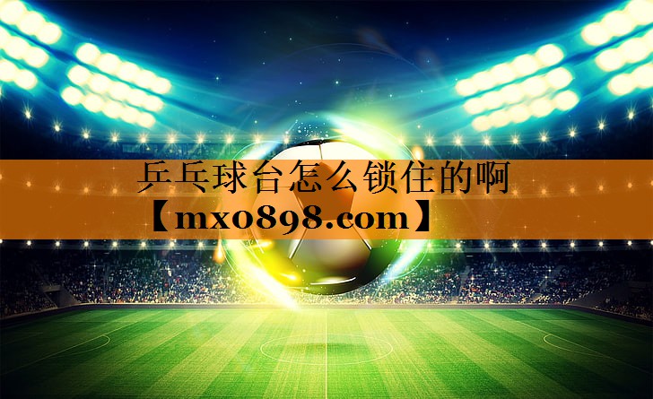乒乓球台怎么锁住的啊