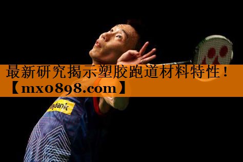 最新研究揭示塑胶跑道材料特性！