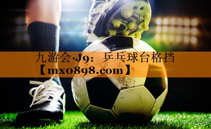 九游会·J9：乒乓球台格挡