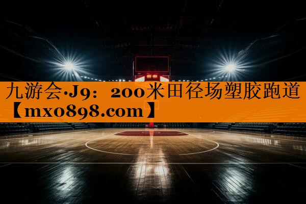 九游会·J9：200米田径场塑胶跑道