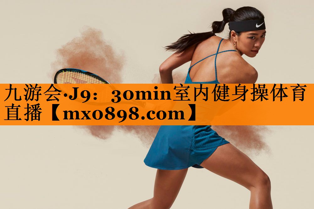 九游会·J9：30min室内健身操体育直播