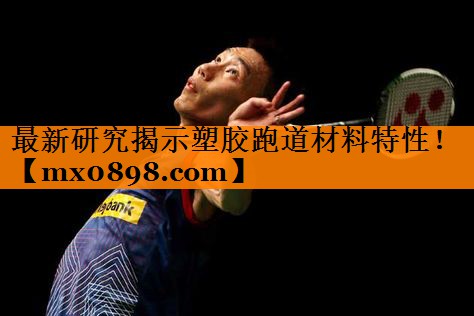最新研究揭示塑胶跑道材料特性！