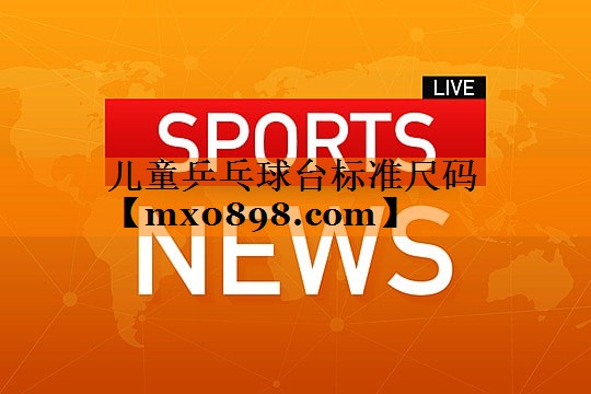 儿童乒乓球台标准尺码
