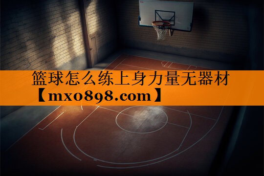 篮球怎么练上身力量无器材